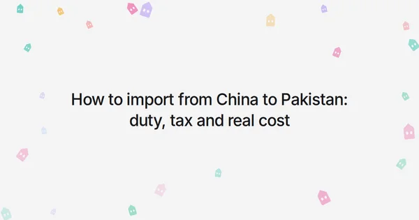 How to import from China to Pakistan: duty, tax and real cost