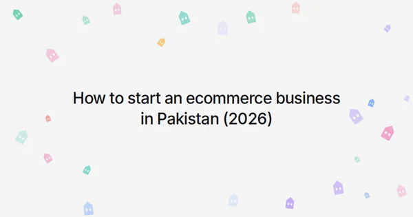 How to start an ecommerce business in Pakistan (2026)